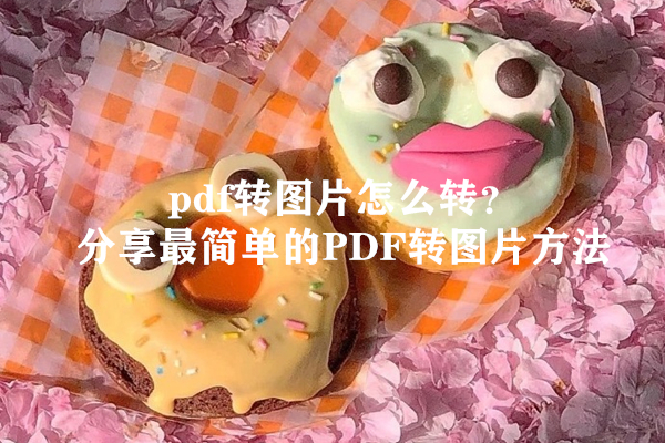 pdf转图片怎么转？分享最简单的PDF转图片方法