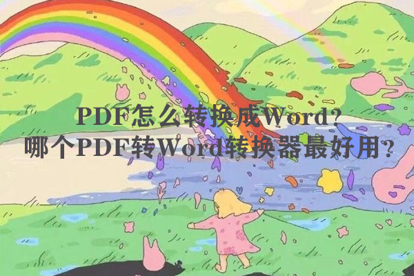 PDF怎么转换成Word？哪个PDF转Word转换器最好用？