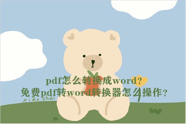 pdf怎么转换成word？免费pdf转word转换器怎么操作？