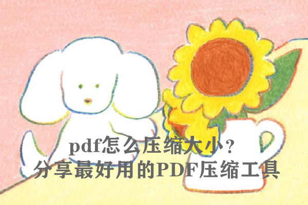 pdf怎么压缩大小？分享最好用的PDF压缩工具