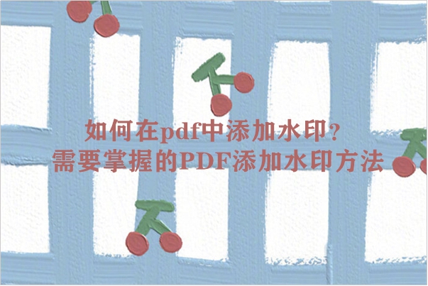 如何在pdf中添加水印？需要掌握的PDF添加水印方法