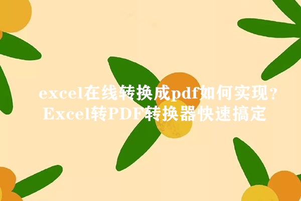excel转换成pdf如何实现？Excel转PDF转换器快速搞定