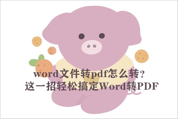 word文件转pdf怎么转？这一招轻松搞定Word转PDF