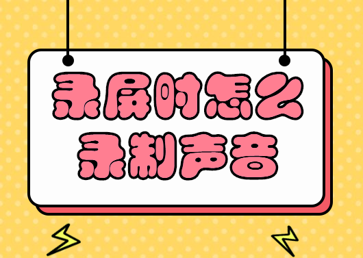 录屏时怎么录制声音？音画同步的录制方法