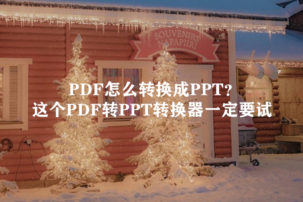 PDF怎么转换成PPT？这个PDF转PPT转换器一定要试