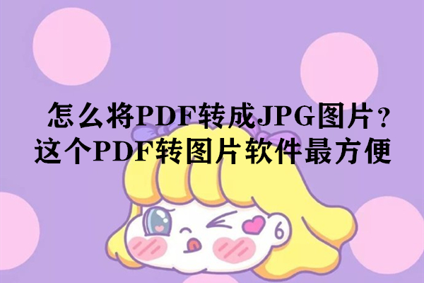怎么将PDF转成JPG图片？这个PDF转图片软件最方便