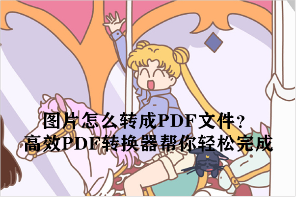 图片怎么转成PDF文件？高效PDF转换器帮你轻松完成