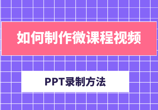 如何制作微课程视频？ppt制作微课程方法