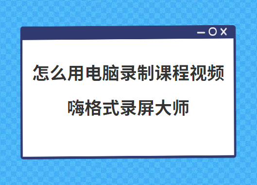 怎么用电脑录制课程视频？公开课视频录制