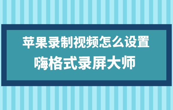 苹果录制视频怎么设置？苹果录屏参数设置方法