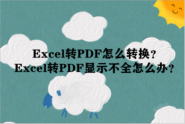 Excel转PDF怎么转换？Excel转PDF显示不全怎么办？