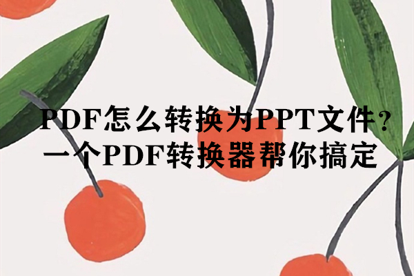 PDF怎么转换为PPT文件？一个PDF转换器帮你搞定