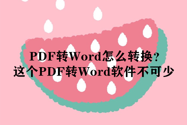 PDF转Word怎么转换？这个PDF转Word软件不可少