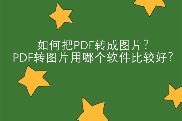 如何把PDF转成图片？PDF转图片用哪个软件比较好？