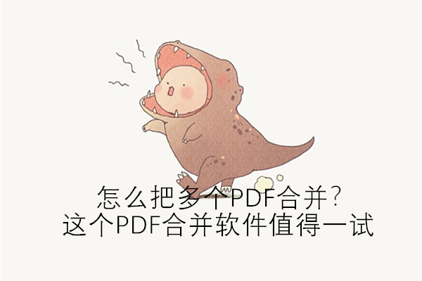 怎么把多个PDF合并？这个PDF合并软件值得一试