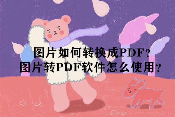 图片如何转换成PDF？图片转PDF软件怎么使用？