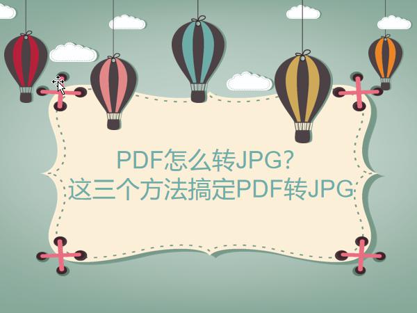 PDF怎么转JPG？这三个方法搞定PDF转JPG