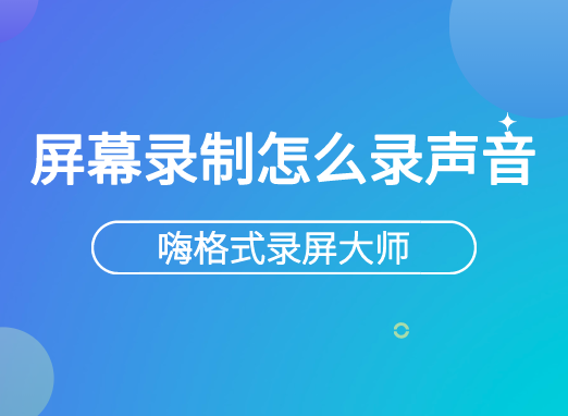 屏幕录制怎么录声音？实现音画同步录制只需这一招