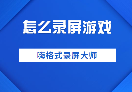 怎么录屏游戏？可以快速录制的游戏录屏软件了解下