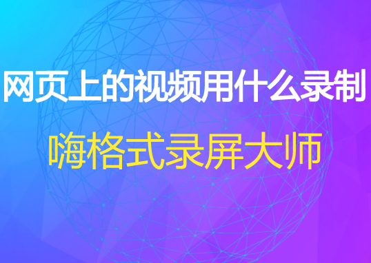 网页上的视频用什么录制？网页录屏软件推荐