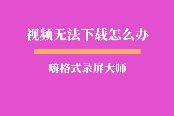 视频无法下载怎么办？视频无法下载怎么回事