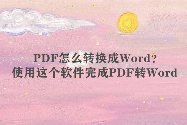 PDF怎么转换成Word？使用这个软件完成PDF转Word