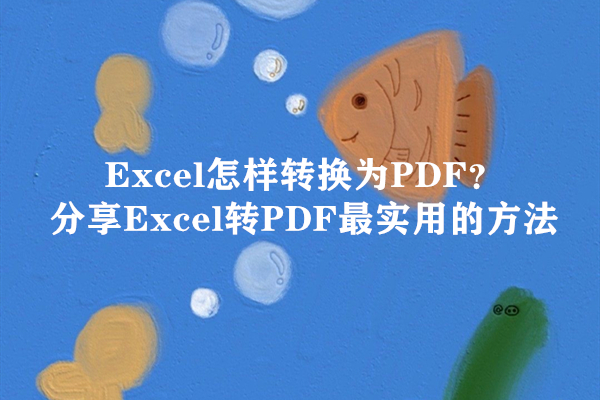 Excel怎样转换为PDF？分享Excel转PDF最实用的方法