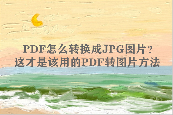 PDF怎么转换成JPG图片？这才是该用的PDF转图片方法