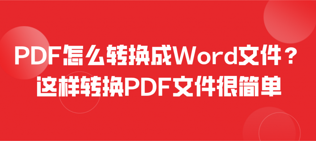 PDF怎么转换成Word文件？这样转换PDF文件很简单