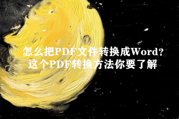 怎么把PDF文件转换成Word？这个PDF转换方法你要了解