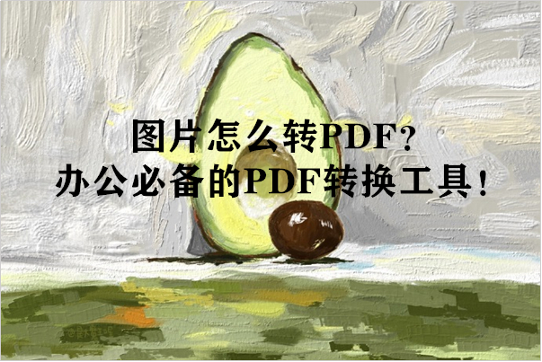 图片怎么转PDF？办公必备的PDF转换工具！