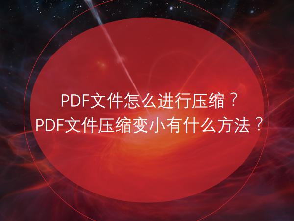 PDF文件怎么进行压缩？PDF文件压缩变小有什么方法？
