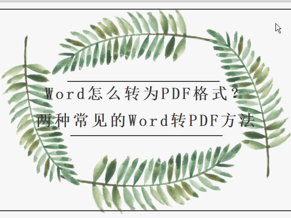 Word怎么转为PDF格式？两种常见的Word转PDF方法