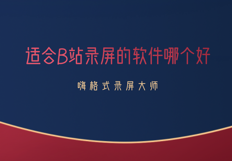 适合B站录屏的软件哪个好？B站录屏的方法