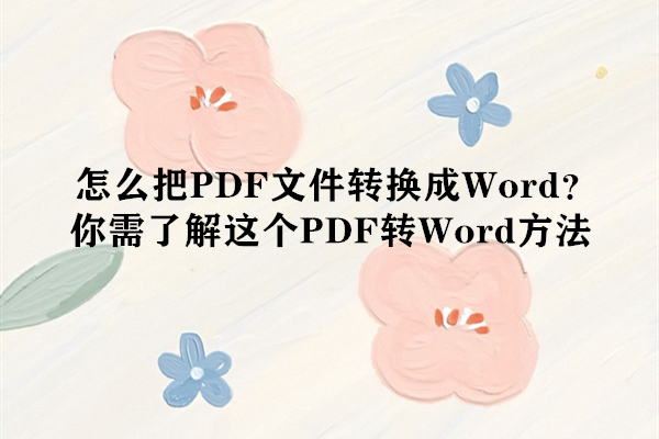 怎么把PDF文件转换成Word？你需了解这个PDF转Word方法