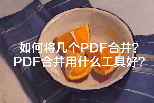 如何将几个PDF合并？PDF合并用什么工具好？