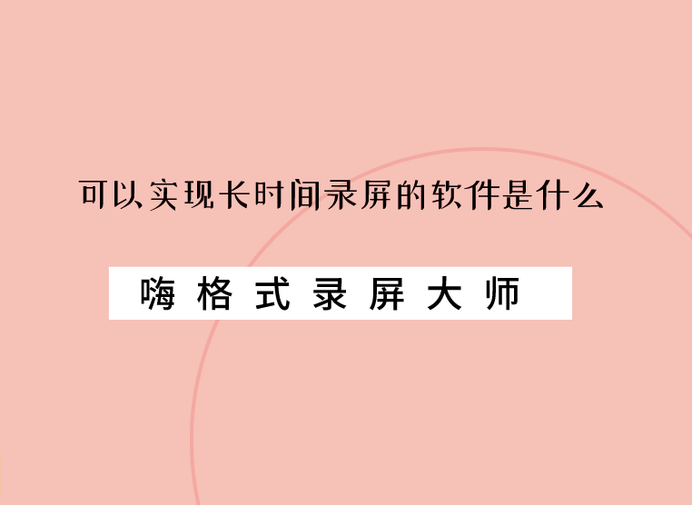 可以实现长时间录屏的软件是什么？快来试试这一款吧