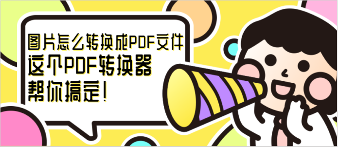 图片怎么转换成PDF文件？这个PDF转换器帮你搞定！