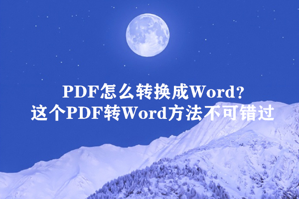 PDF怎么转换成Word？这个PDF转Word方法不可错过