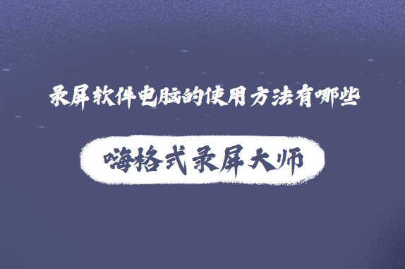 录屏软件电脑的使用方法有哪些？可以快速掌握的方法