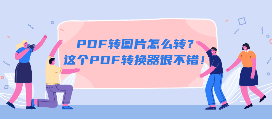 PDF转图片怎么转？这个PDF转换器很不错！