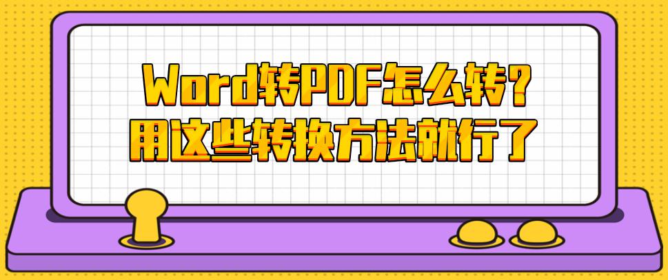 Word转PDF怎么转？用这些转换方法就行了