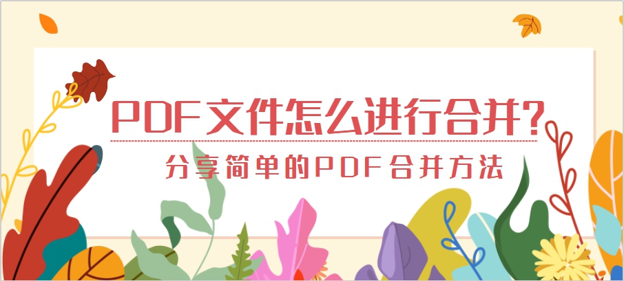 PDF文件怎么进行合并？分享简单的PDF合并方法