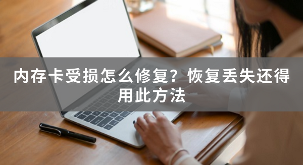 内存卡受损怎么修复？恢复丢失数据用此方法