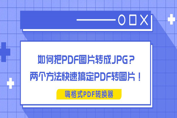 如何把PDF图片转成JPG？两个方法快速搞定PDF转图片！