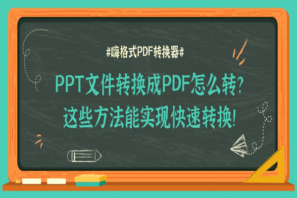 PPT文件转换成PDF怎么转？这些方法能实现快速转换！