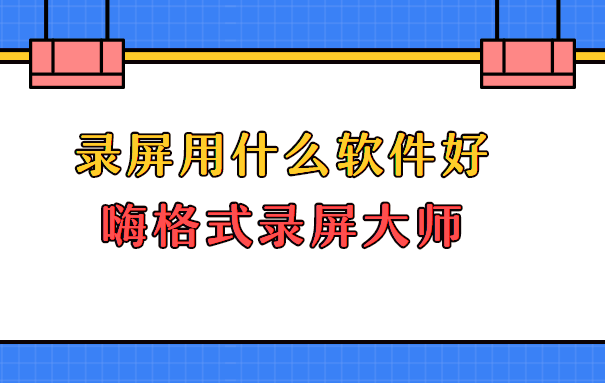 录屏用什么软件好？简单专业的方法不容错过