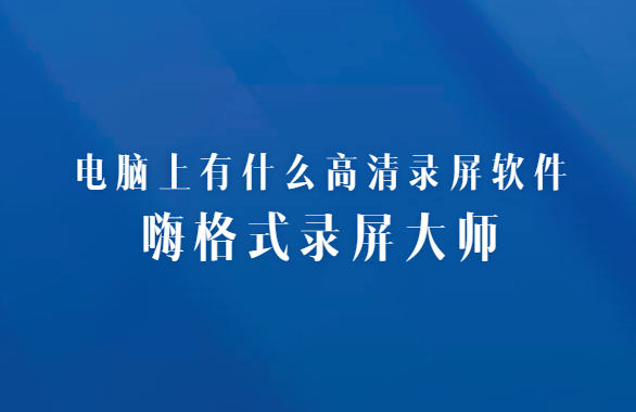 电脑上有什么高清录屏软件？简单实用安排一下