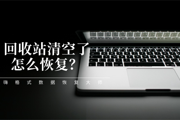 回收站清空了怎么恢复 嗨格式数据恢复大师帮您忙 回收站清空了怎么恢复 嗨格式数据恢复大师帮您忙