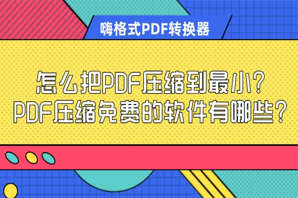 怎么把PDF压缩到最小？PDF压缩免费的软件有哪些？